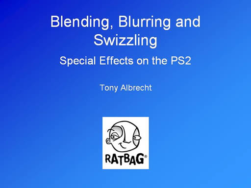 Click here for the next slide - Tony Albrecht, RatBag - Blending, Blurring & Swizzling: Special Effects on the PS2